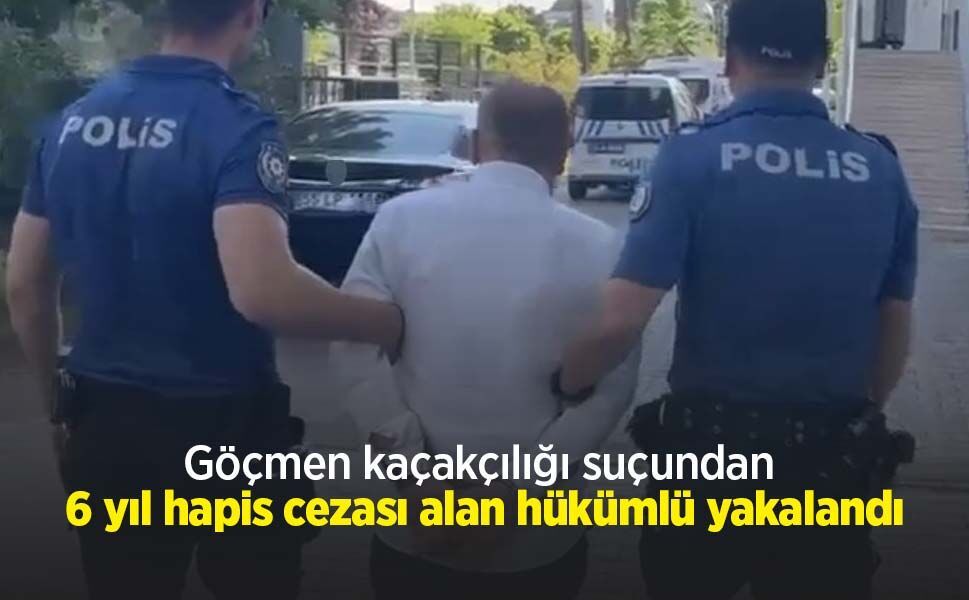 Göçmen kaçakçılığı suçundan 6 yıl hapis cezası alan hükümlü yakalandı