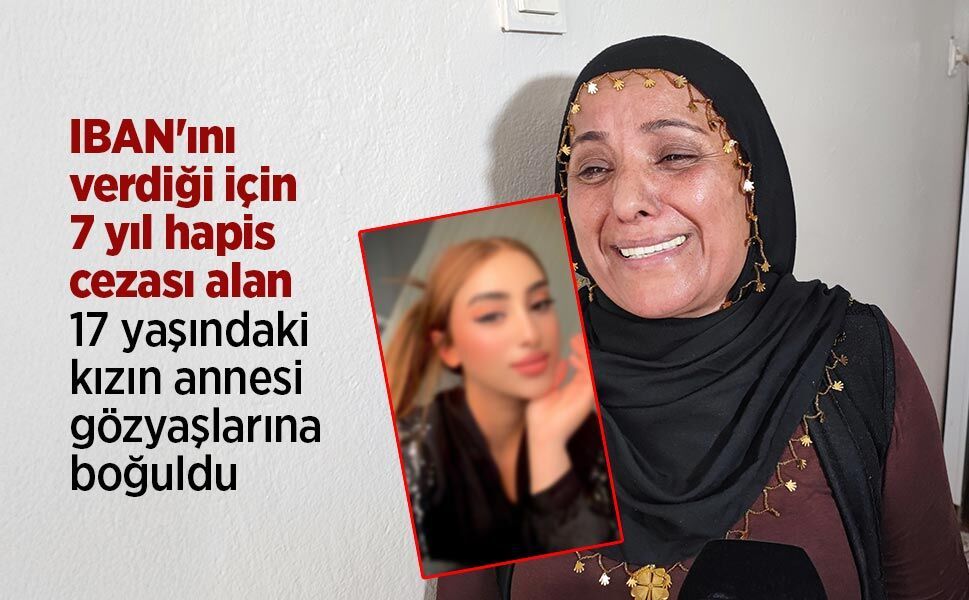 IBAN'ını verdiği için 7 yıl hapis cezası alan 17 yaşındaki kızın annesi gözyaşlarına boğuldu