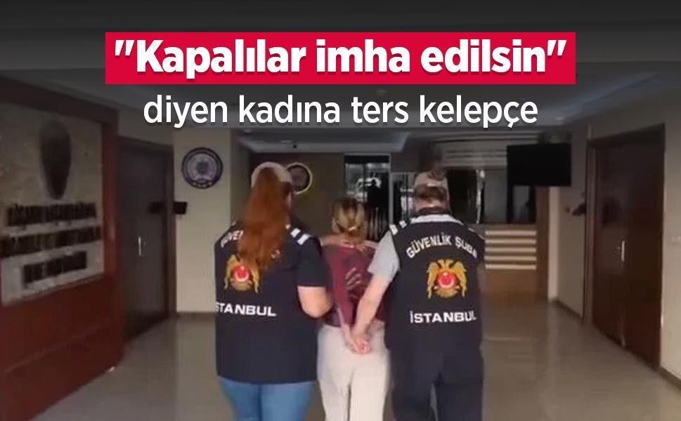 "Kapalılar imha edilsin" diyen kadına ters kelepçe