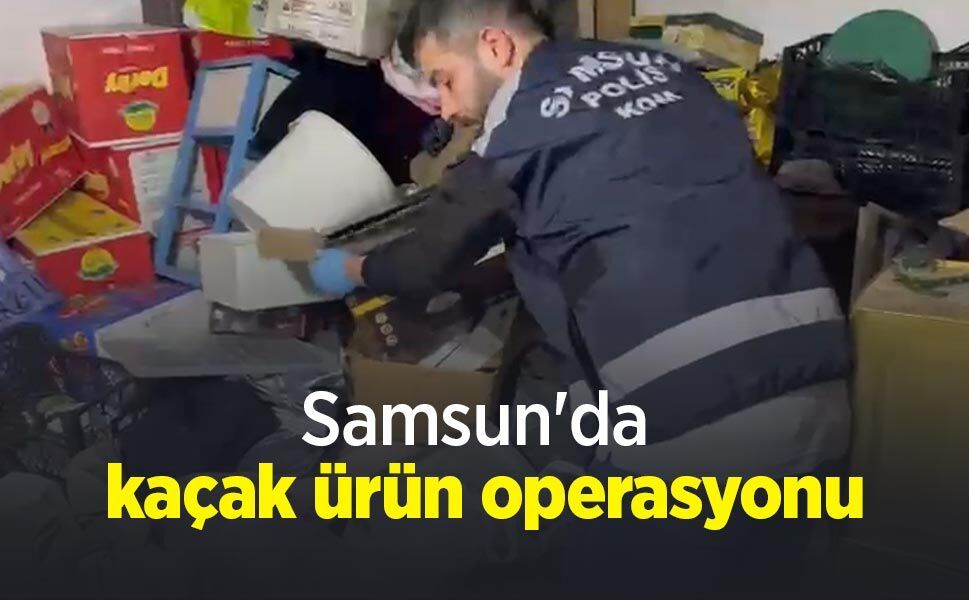 Samsun'da kaçak ürün operasyonu