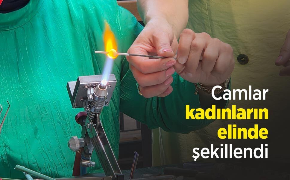 Camlar kadınların elinde şekillendi