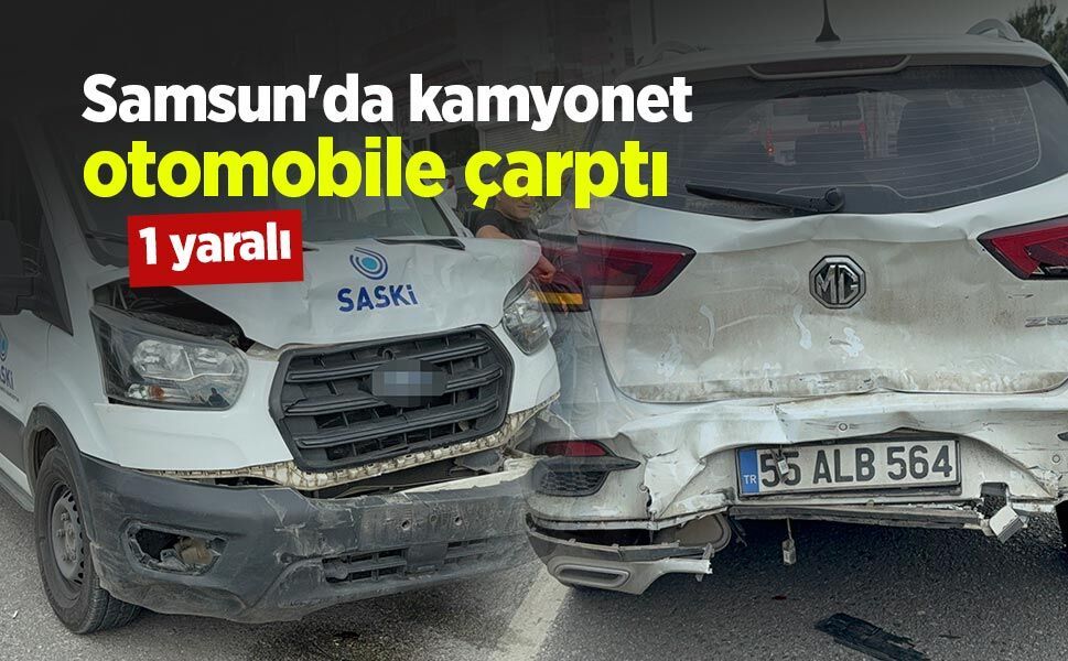 Samsun'da kamyonet otomobile çarptı: 1 yaralı