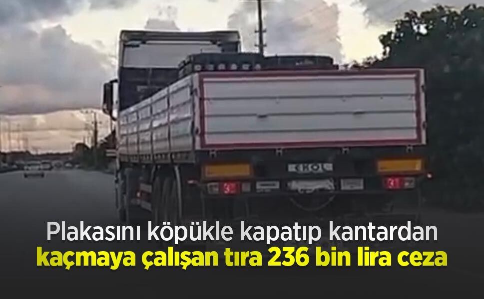 Plakasını köpükle kapatıp kantardan kaçmaya çalışan tıra 236 bin lira ceza