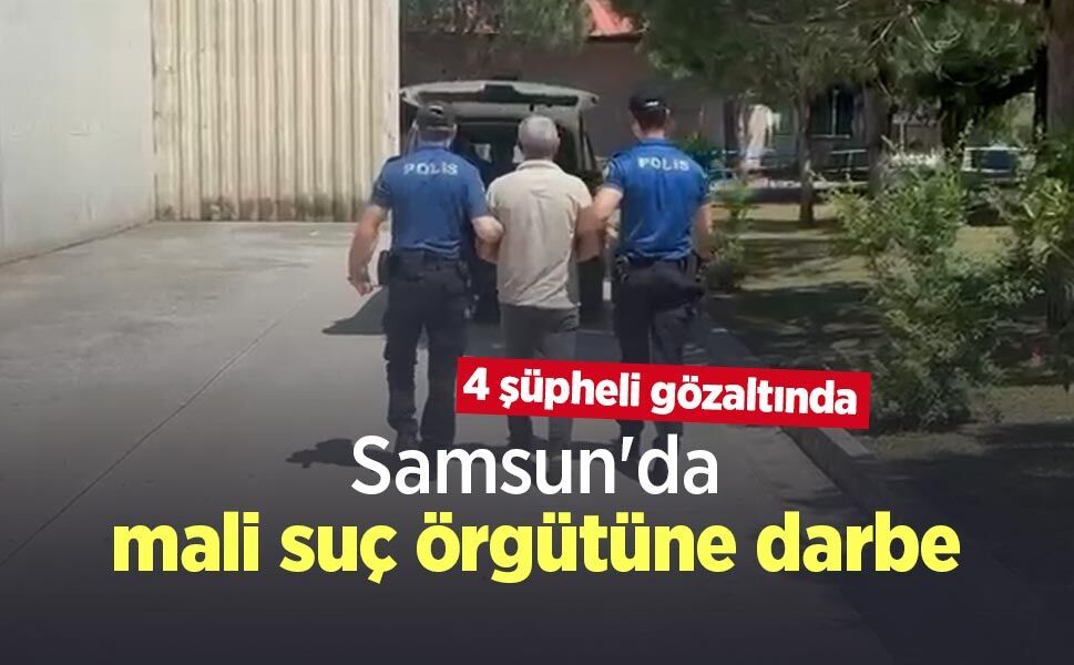 Samsun'da mali suç örgütüne darbe: 4 şüpheli gözaltında