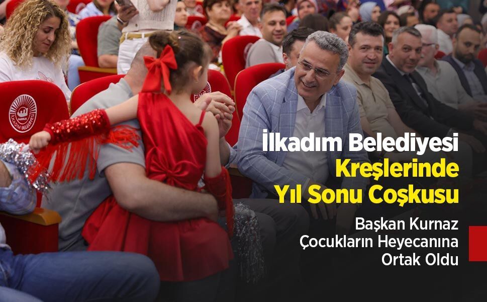 İlkadım Belediyesi Kreşlerinde Yıl Sonu Coşkusu: Başkan Kurnaz Çocukların Heyecanına Ortak Oldu