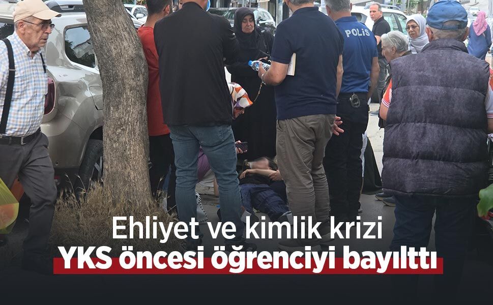 Ehliyet ve kimlik krizi YKS öncesi öğrenciyi bayılttı