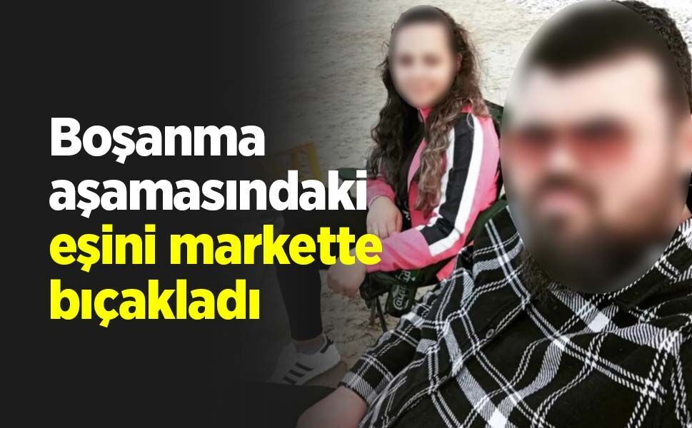 Boşanma aşamasındaki eşini markette bıçakladı