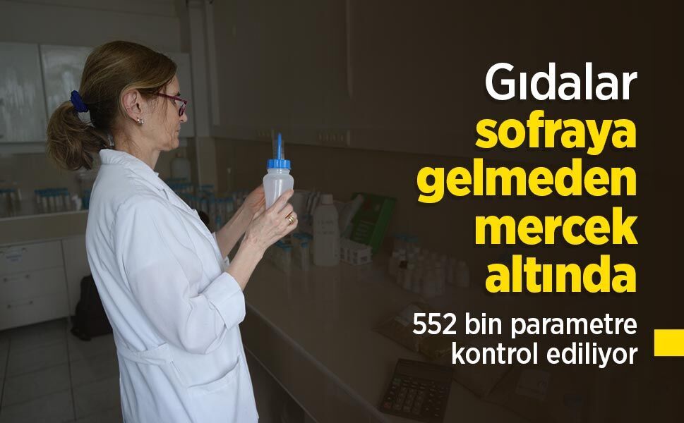Gıdalar sofraya gelmeden mercek altında: 552 bin parametre kontrol ediliyor