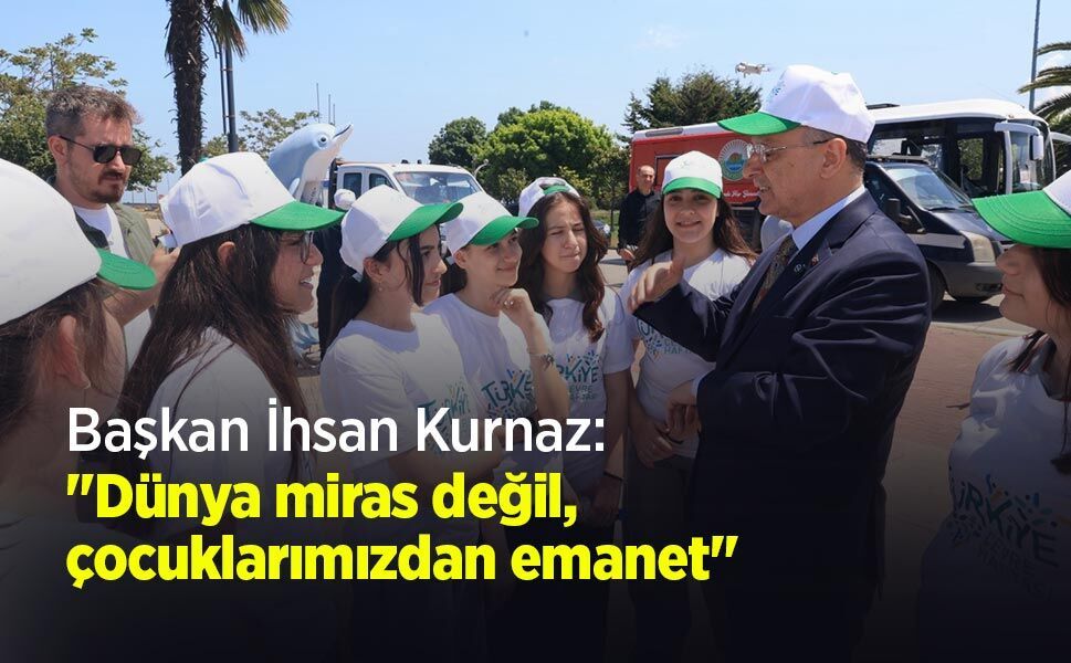 Başkan İhsan Kurnaz: "Dünya miras değil, çocuklarımızdan emanet"