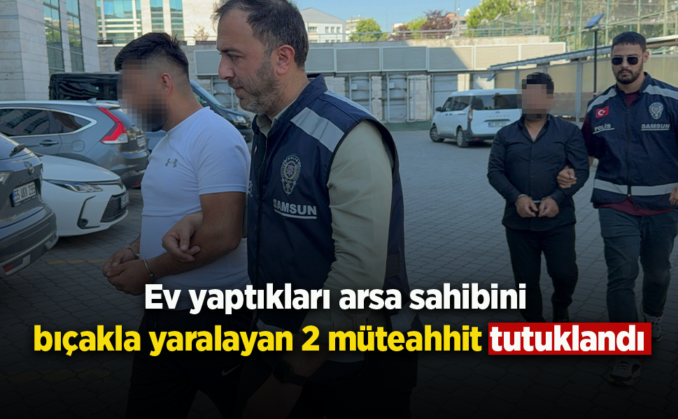 Ev yaptıkları arsa sahibini bıçakla yaralayan 2 müteahhit tutuklandı