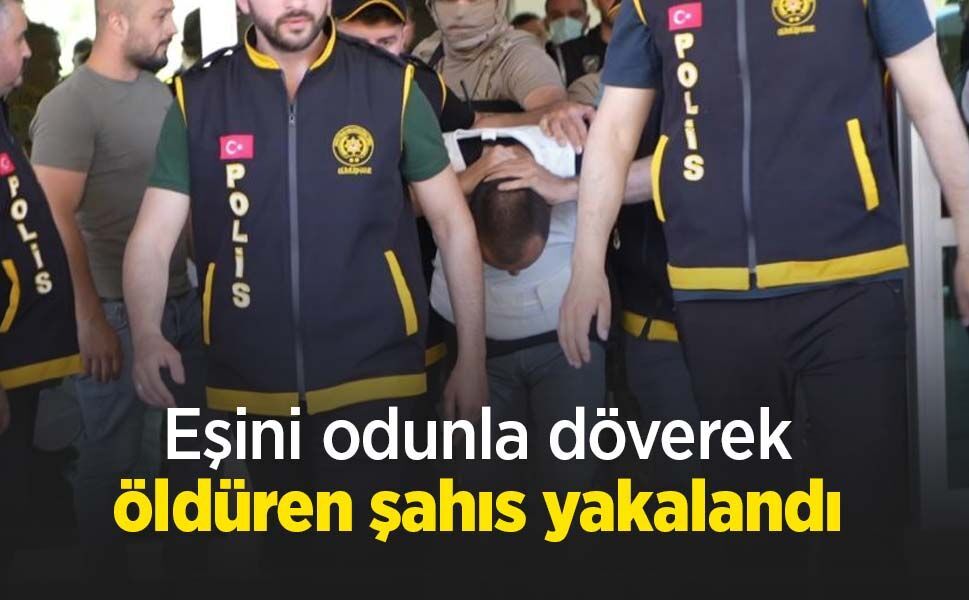Eşini odunla döverek öldüren şahıs yakalandı