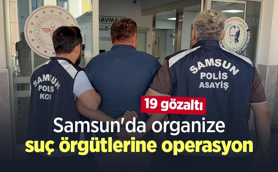 Samsun'da organize suç örgütlerine operasyon: 19 gözaltı