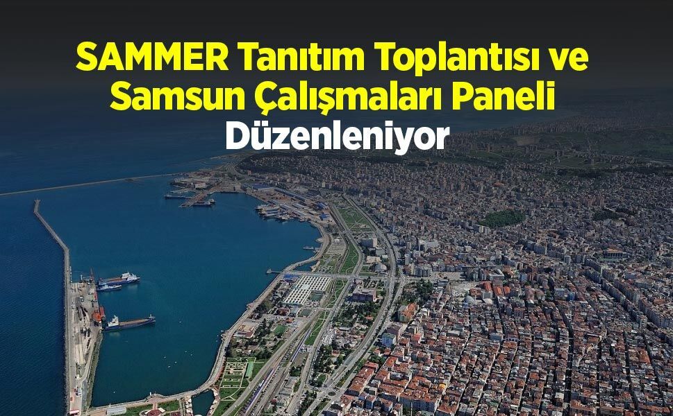 SAMMER Tanıtım Toplantısı ve Samsun Çalışmaları Paneli Düzenleniyor