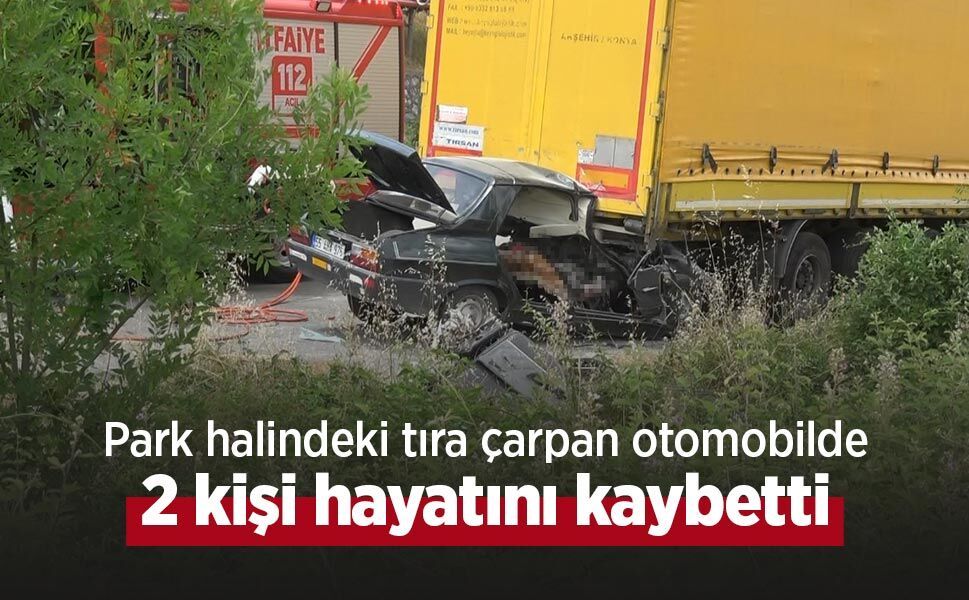 Park halindeki tıra çarpan otomobilde 2 kişi hayatını kaybetti