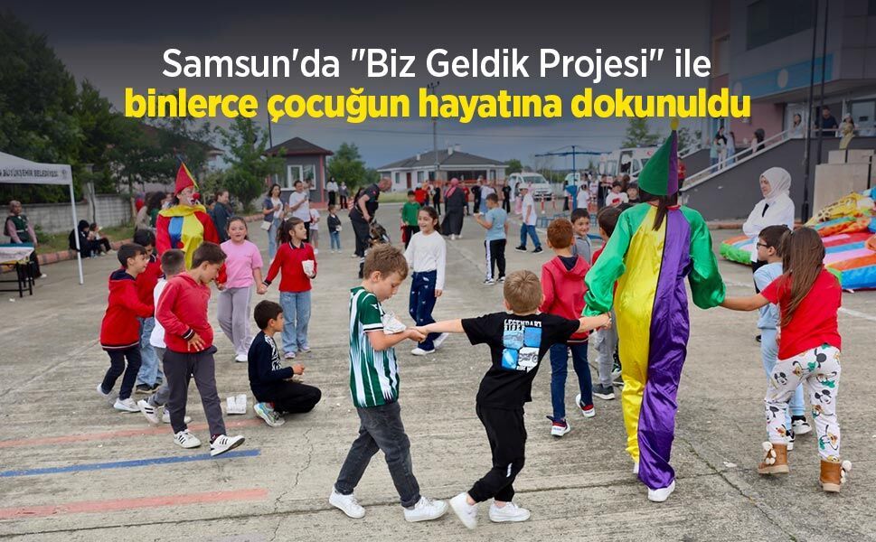 Samsun'da "Biz Geldik Projesi" ile binlerce çocuğun hayatına dokunuldu