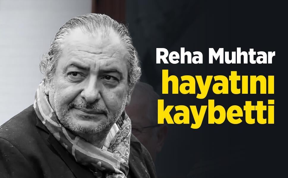 Reha Muhtar hayatını kaybetti