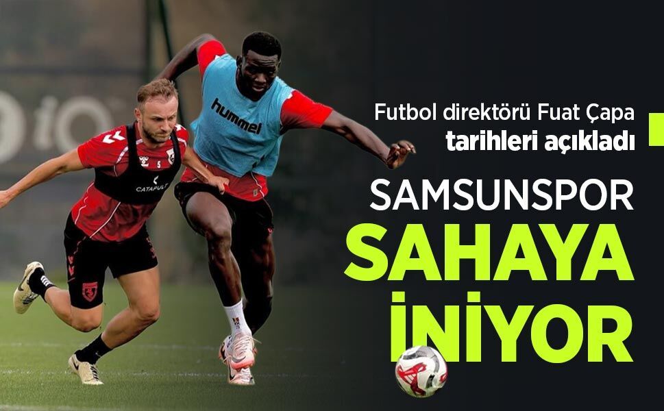 Futbol direktörü Fuat Çapa tarihleri açıkladı, SAMSUNSPOR SAHAYA İNİYOR