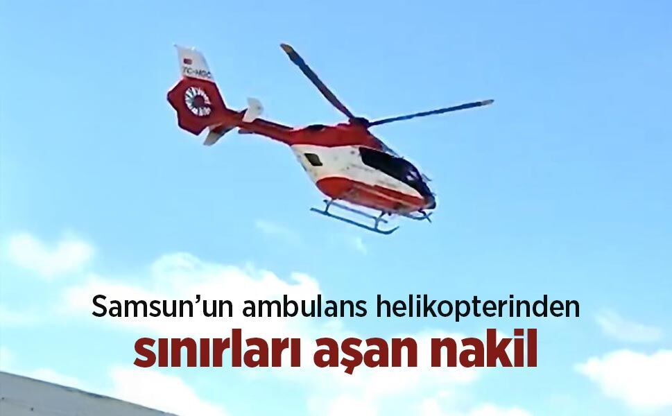 Samsun’un ambulans helikopterinden sınırları aşan nakil