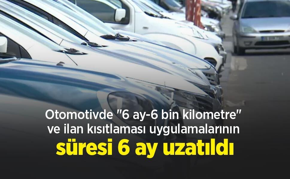 Otomotivde "6 ay-6 bin kilometre" ve ilan kısıtlaması uygulamalarının süresi 6 ay uzatıldı