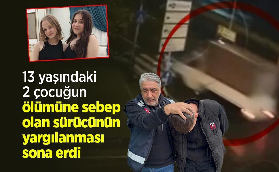 13 yaşındaki 2 çocuğun ölümüne sebep olan sürücünün yargılanması sona erdi