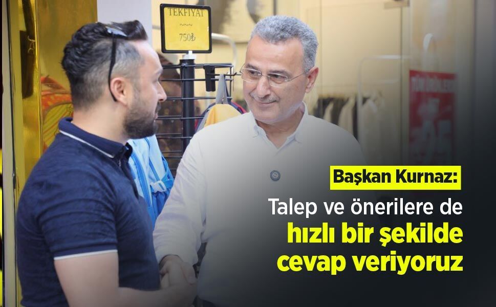 Başkan Kurnaz: "Talep ve önerilere de hızlı bir şekilde cevap veriyoruz"