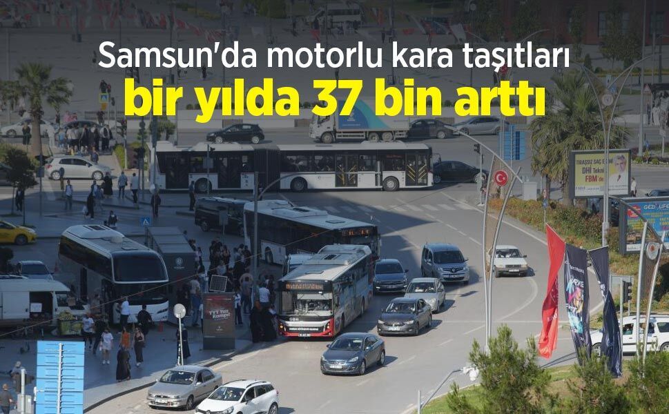 Samsun'da motorlu kara taşıtları bir yılda 37 bin arttı