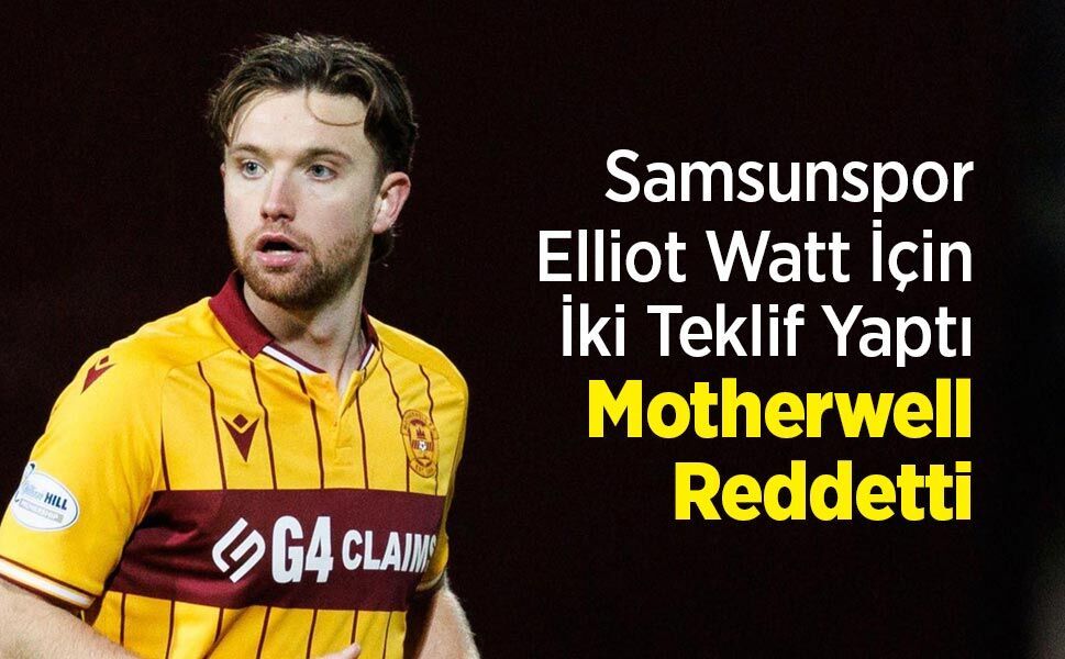Samsunspor Elliot Watt İçin İki Teklif Yaptı, Motherwell Reddetti