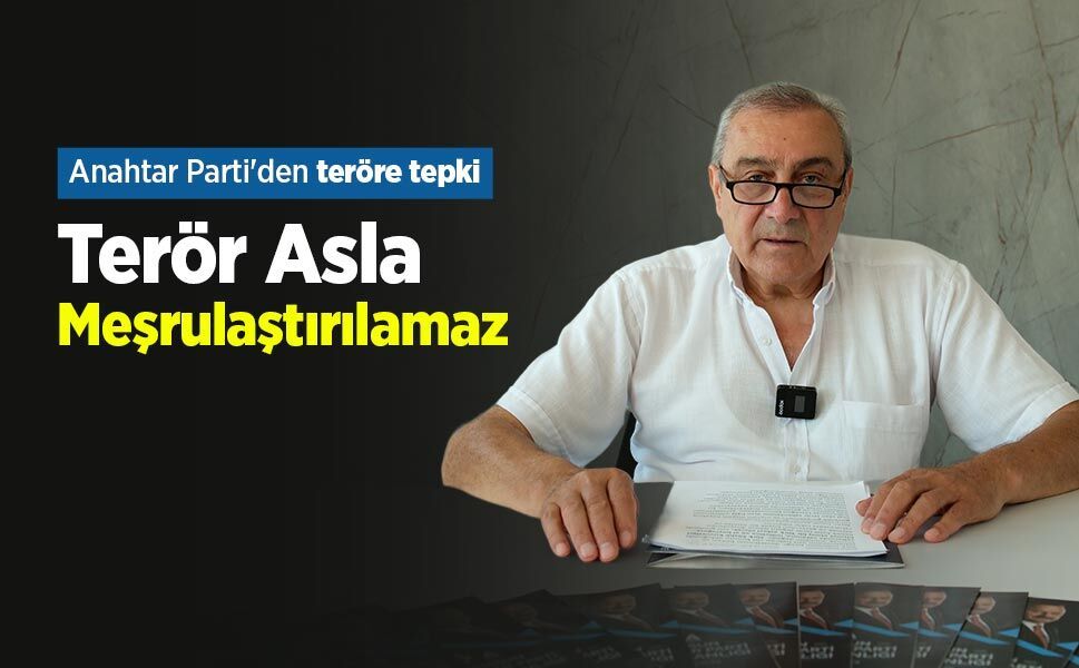 Anahtar Parti'den teröre tepki: "Terör Asla Meşrulaştırılamaz"