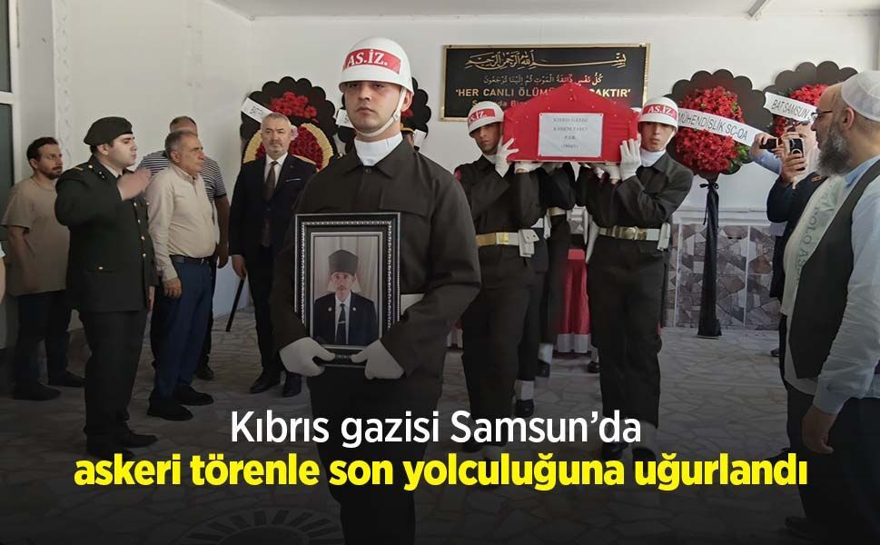 Kıbrıs gazisi Samsun’da askeri törenle son yolculuğuna uğurlandı