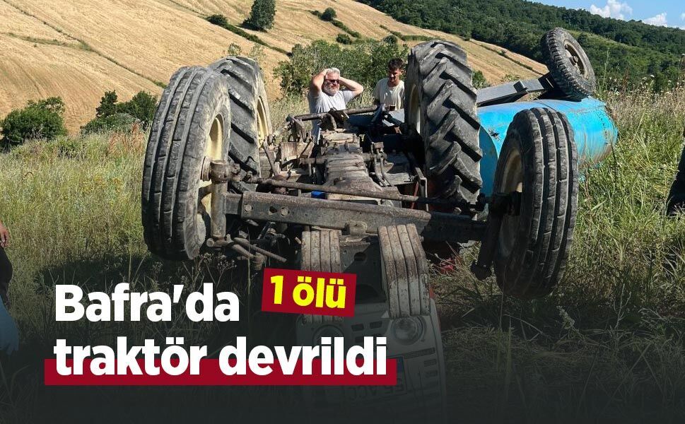 Bafra'da traktör devrildi: 1 ölü - samsunhaber.com