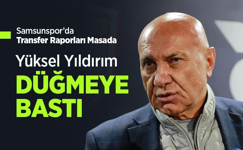 Samsunspor’da Transfer Raporları Masada, Yüksel Yıldırım DÜĞMEYE BASTI