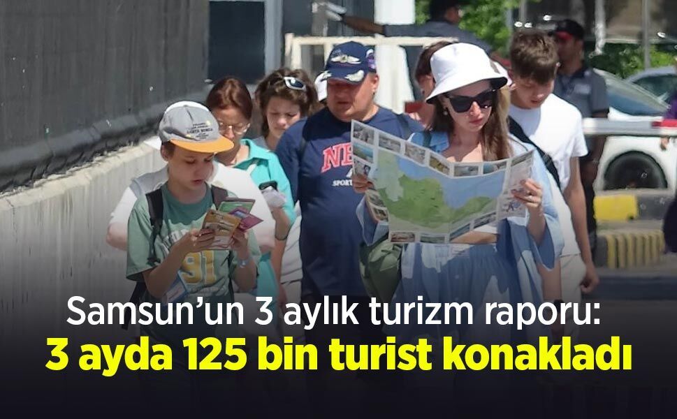 Samsun’un 3 aylık turizm raporu: 3 ayda 125 bin turist konakladı