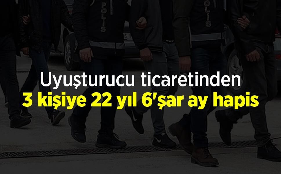 Uyuşturucu ticaretinden 3 kişiye 22 yıl 6'şar ay hapis