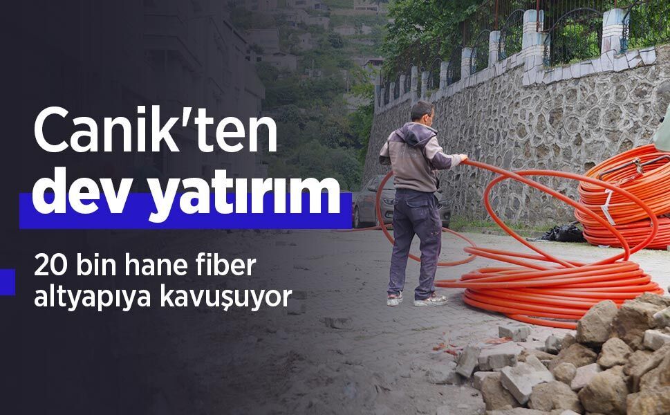 Canik'ten dev yatırım: 20 bin hane fiber altyapıya kavuşuyor