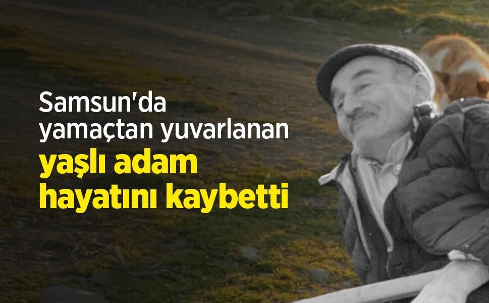 Samsun'da yamaçtan yuvarlanan yaşlı adam hayatını kaybetti