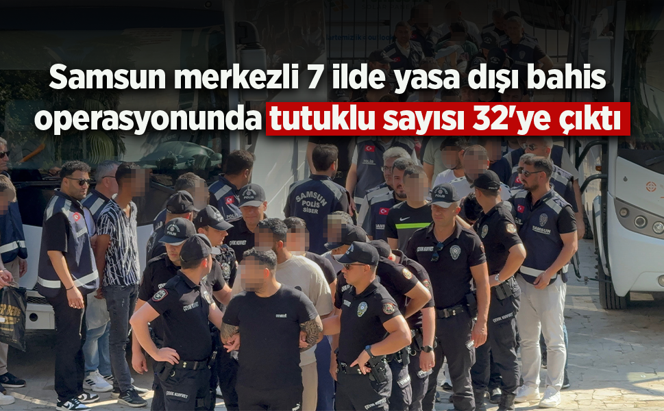 Samsun merkezli 7 ilde yasa dışı bahis operasyonunda tutuklu sayısı 32'ye çıktı