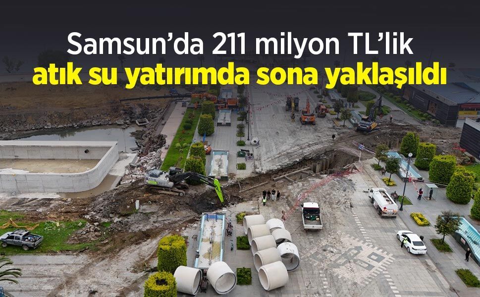 Samsun’da 211 milyon TL’lik atık su yatırımda sona yaklaşıldı