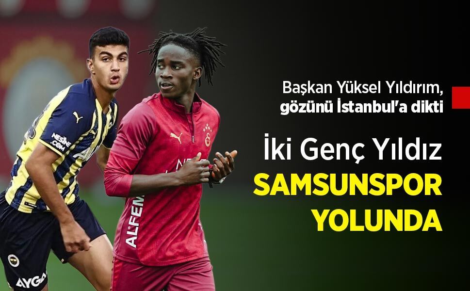 Başkan Yüksel Yıldırım, gözünü İstanbul'a dikti, İki Genç Yıldız SAMSUNSPOR YOLUNDA
