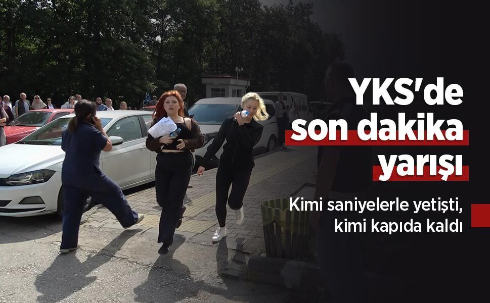 YKS'de son dakika yarışı: Kimi saniyelerle yetişti, kimi kapıda kaldı
