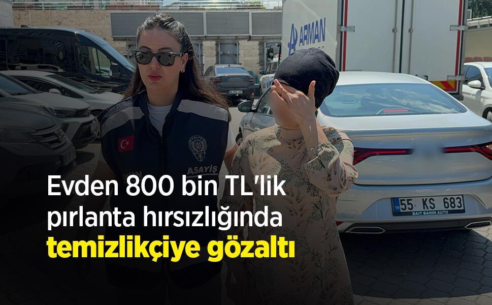 Evden 800 bin TL'lik pırlanta hırsızlığında temizlikçiye gözaltı