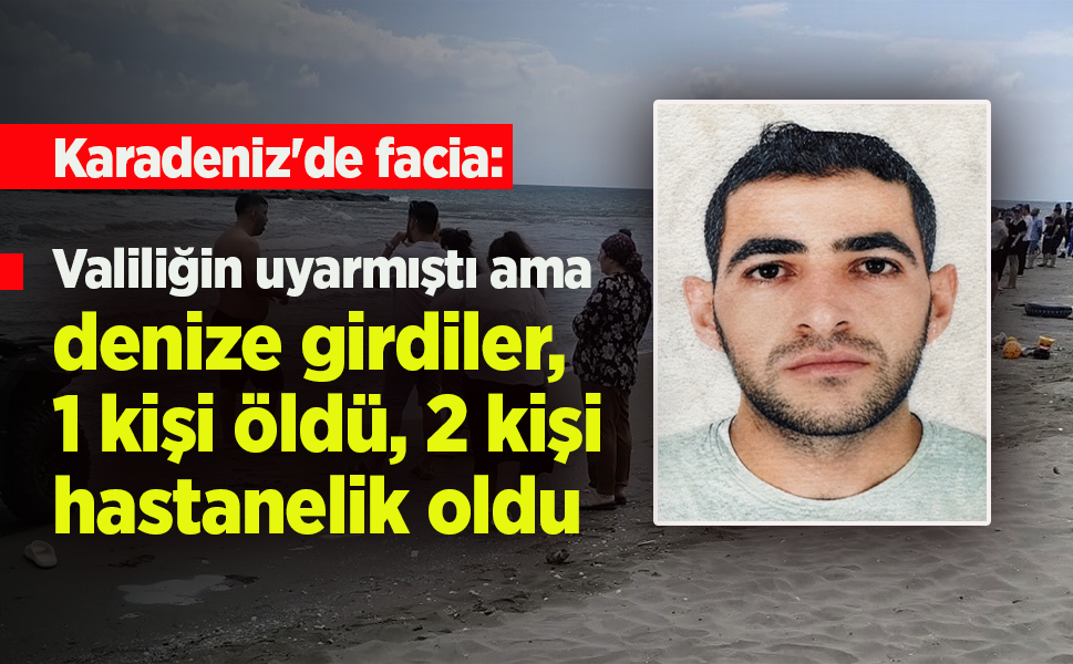 Karadeniz'de facia: Valiliğin uyarısına rağmen denize girdiler, 1 kişi öldü, 2 kişi hastanelik oldu
