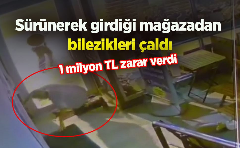 Sürünerek girdiği mağazadan bilezikleri çaldı: 1 milyon TL zarar verdi