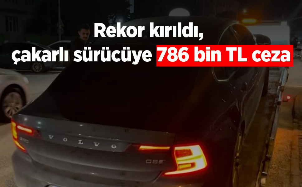 Rekor kırıldı, çakarlı sürücüye 786 bin TL ceza