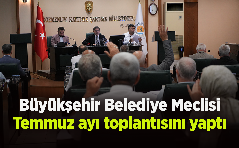 Büyükşehir Belediye Meclisi Temmuz ayı toplantısını yaptı