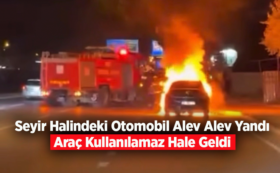 Seyir Halindeki Otomobil Alev Alev Yandı: Araç Kullanılamaz Hale Geldi