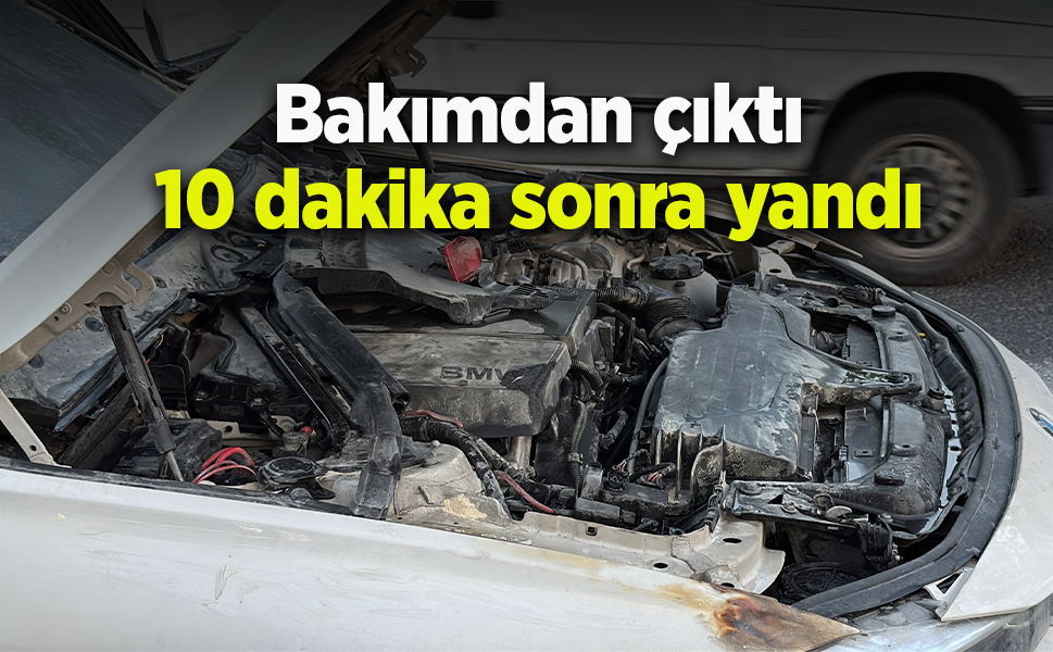 Bakımdan çıktı 10 dakika sonra yandı