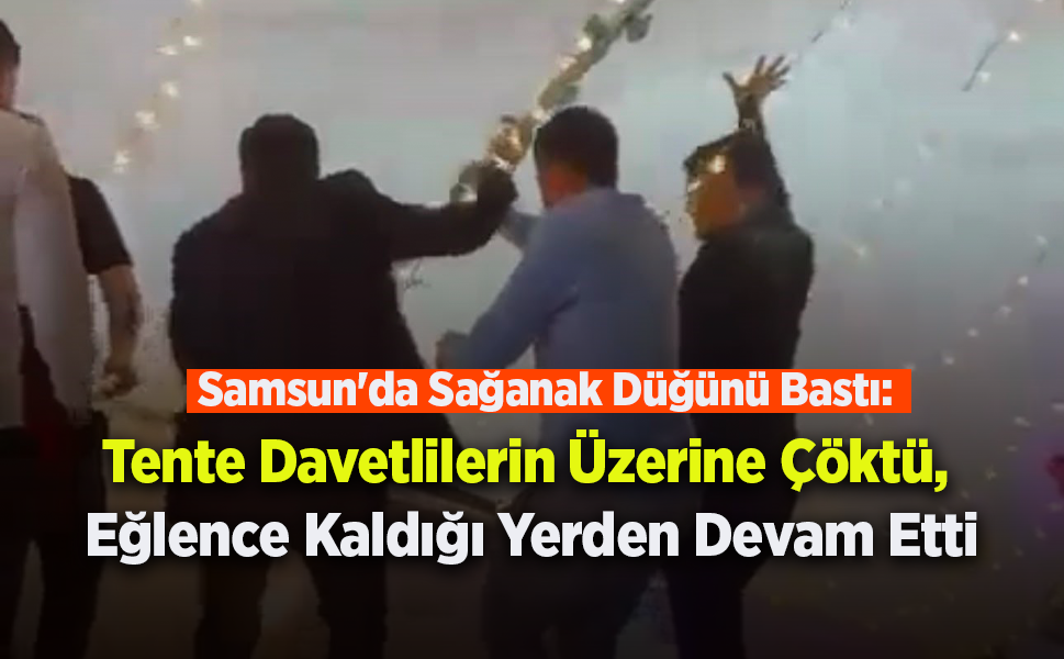 Samsun'da Sağanak Düğünü Bastı: Tente Davetlilerin Üzerine Çöktü, Eğlence Kaldığı Yerden Devam Etti