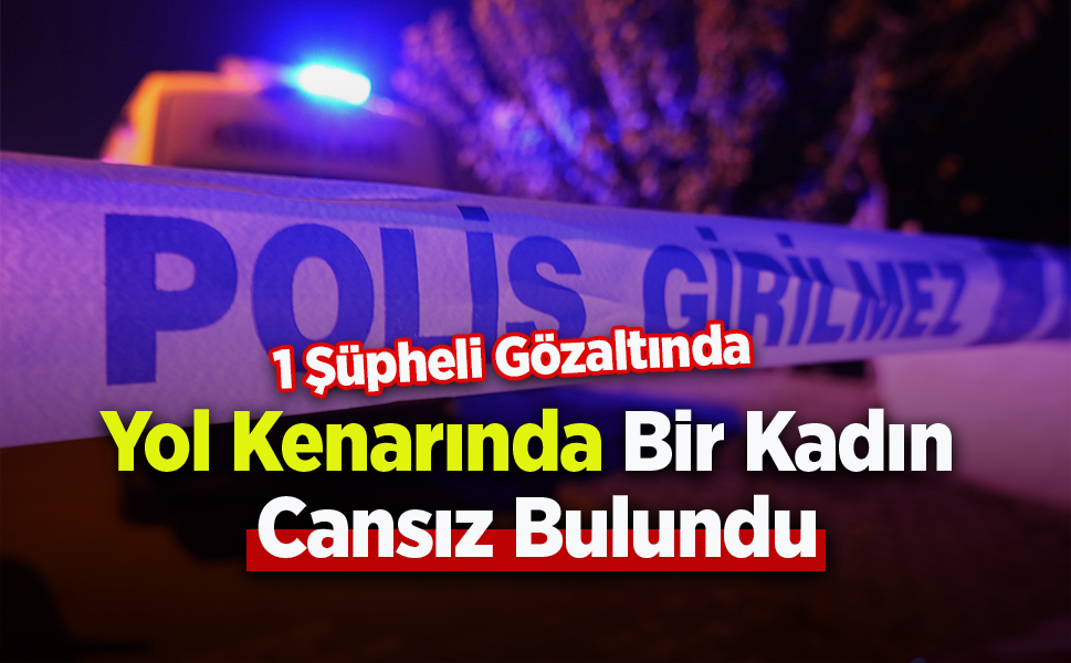Yol Kenarında Kadın Ölü Bulundu: 1 Şüpheli Gözaltında