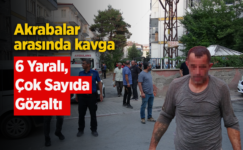 Akraba İki Aile Arasında Kavga: 6 Yaralı, Çok Sayıda Gözaltı