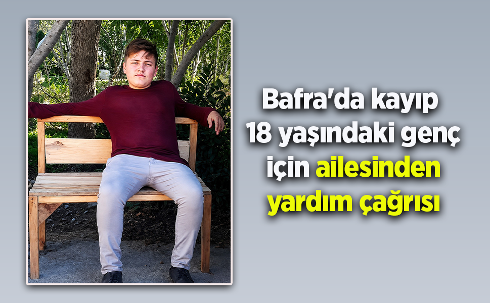 Bafra'da kayıp  18 yaşındaki genç için ailesinden yardım çağrısı